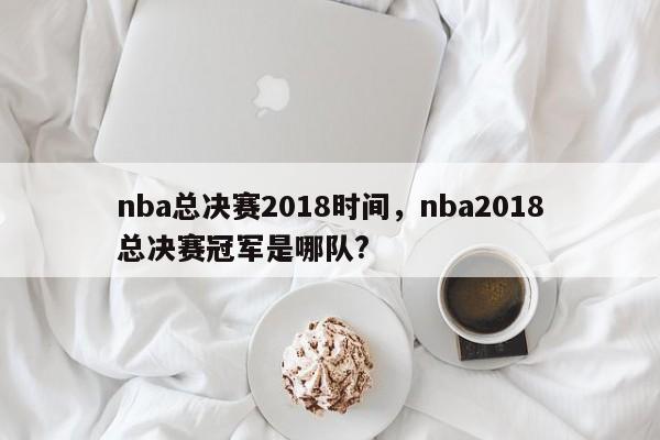 nba总决赛2018时间，nba2018总决赛冠军是哪队?