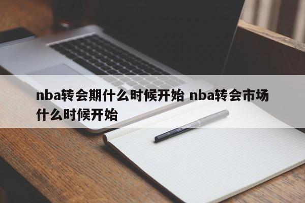 nba转会期什么时候开始 nba转会市场什么时候开始