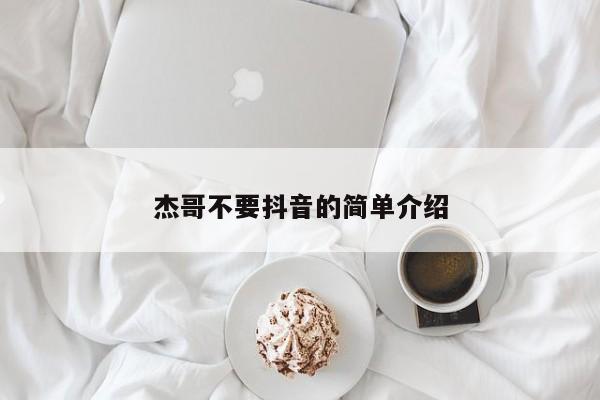 杰哥不要抖音的简单介绍