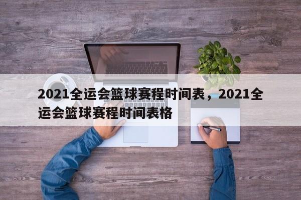 2021全运会篮球赛程时间表，2021全运会篮球赛程时间表格