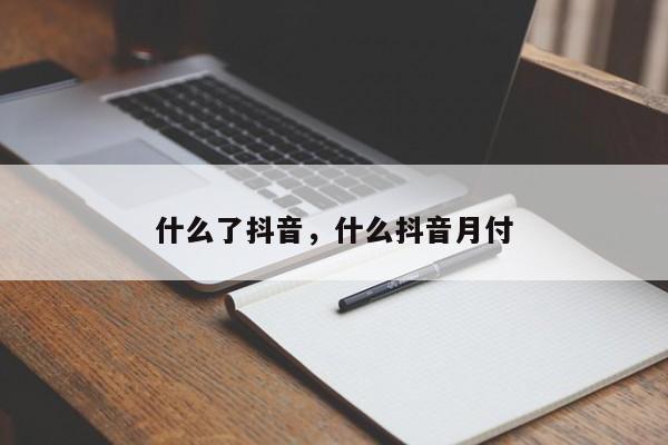 什么了抖音，什么抖音月付