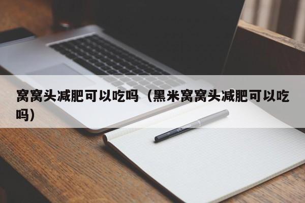 窝窝头减肥可以吃吗（黑米窝窝头减肥可以吃吗）