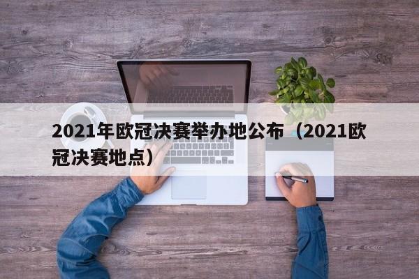 2021年欧冠决赛举办地公布（2021欧冠决赛地点）