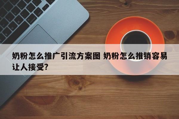 奶粉怎么推广引流方案图 奶粉怎么推销容易让人接受?