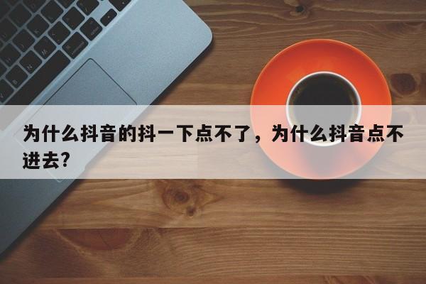 为什么抖音的抖一下点不了，为什么抖音点不进去?