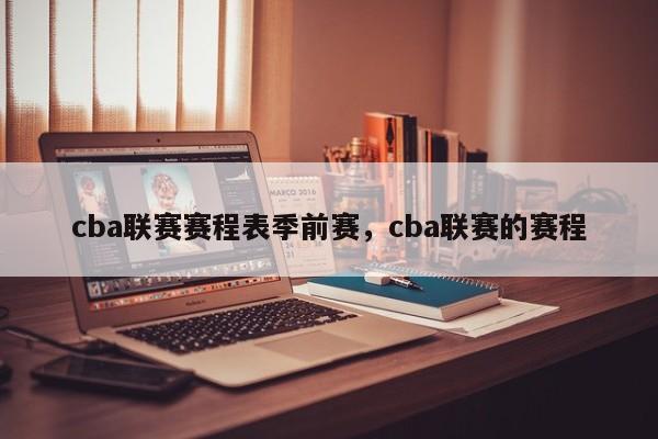 cba联赛赛程表季前赛，cba联赛的赛程