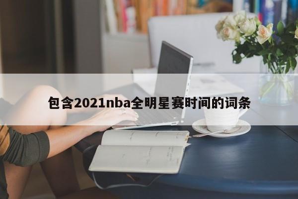 包含2021nba全明星赛时间的词条