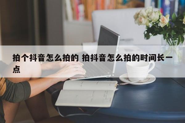 拍个抖音怎么拍的 拍抖音怎么拍的时间长一点