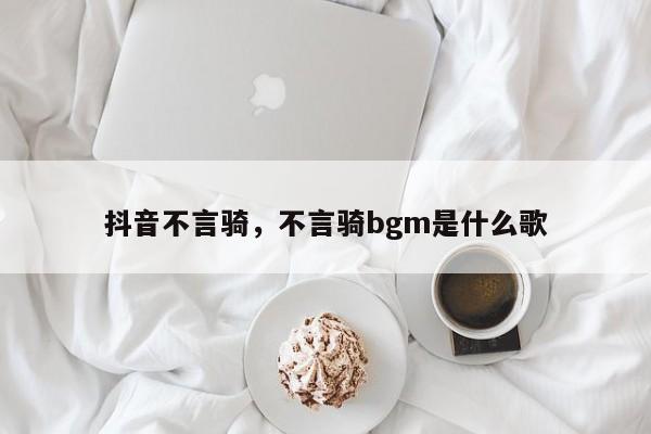 抖音不言骑，不言骑bgm是什么歌