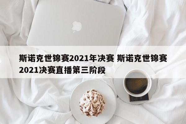 斯诺克世锦赛2021年决赛 斯诺克世锦赛2021决赛直播第三阶段