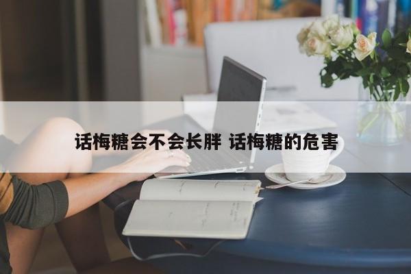 话梅糖会不会长胖 话梅糖的危害