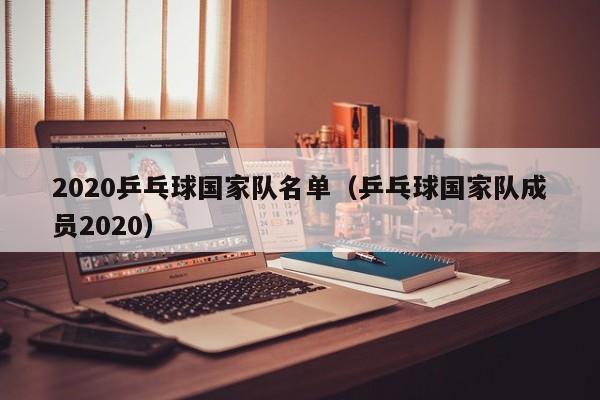 2020乒乓球国家队名单（乒乓球国家队成员2020）