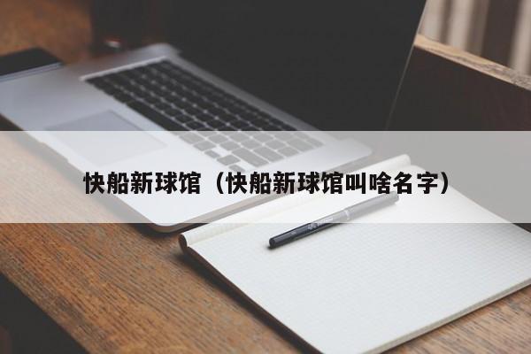 快船新球馆（快船新球馆叫啥名字）