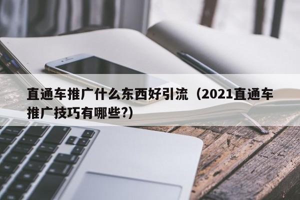 直通车推广什么东西好引流（2021直通车推广技巧有哪些?）