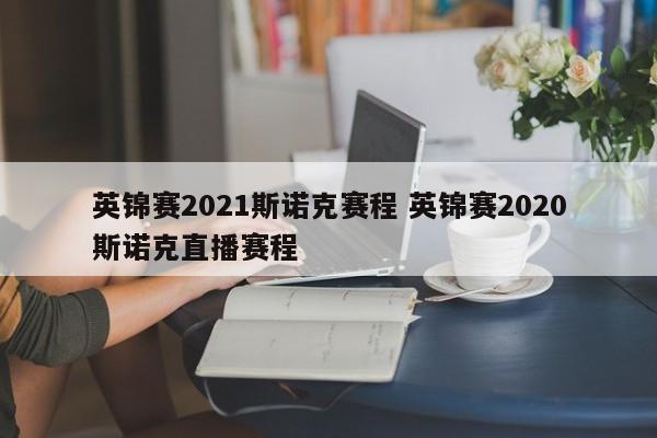 英锦赛2021斯诺克赛程 英锦赛2020斯诺克直播赛程