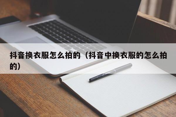 抖音换衣服怎么拍的（抖音中换衣服的怎么拍的）