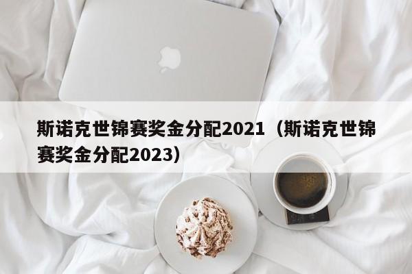 斯诺克世锦赛奖金分配2021（斯诺克世锦赛奖金分配2023）