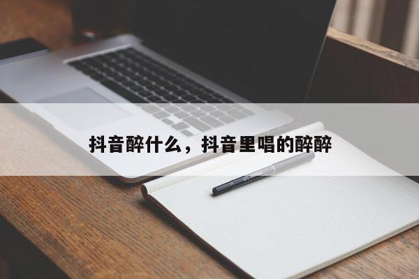 抖音醉什么，抖音里唱的醉醉