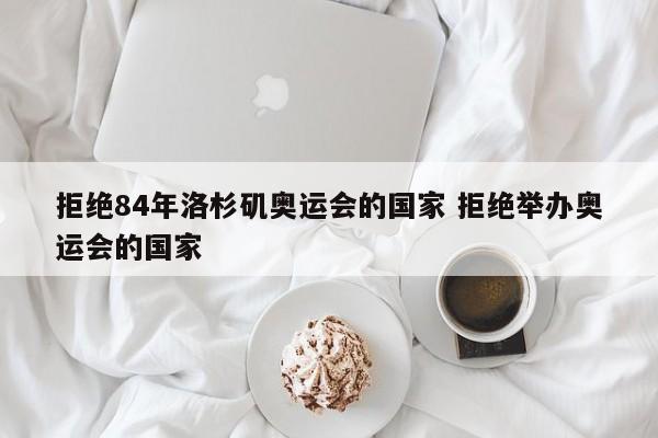 拒绝84年洛杉矶奥运会的国家 拒绝举办奥运会的国家