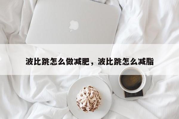 波比跳怎么做减肥，波比跳怎么减脂