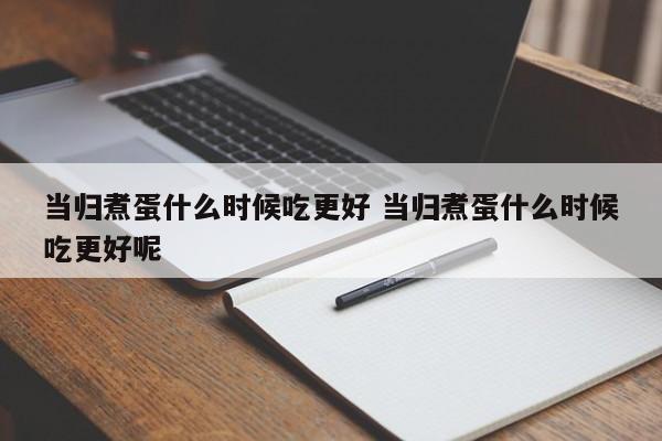 当归煮蛋什么时候吃更好 当归煮蛋什么时候吃更好呢