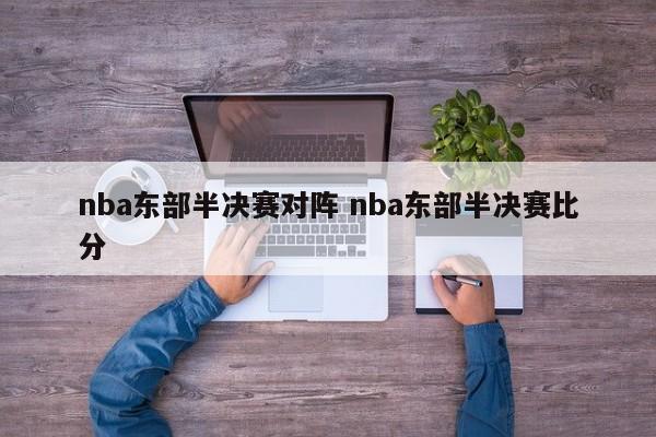 nba东部半决赛对阵 nba东部半决赛比分