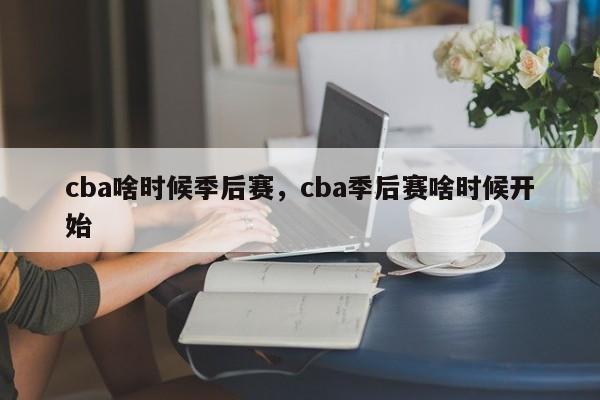 cba啥时候季后赛，cba季后赛啥时候开始