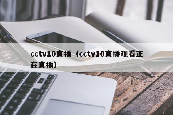 cctv10直播（cctv10直播观看正在直播）