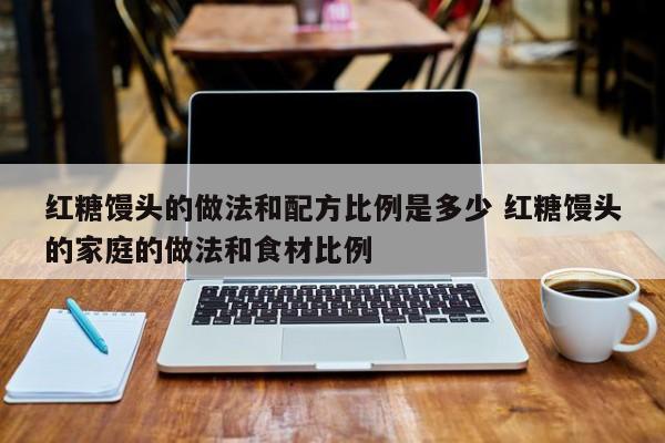 红糖馒头的做法和配方比例是多少 红糖馒头的家庭的做法和食材比例