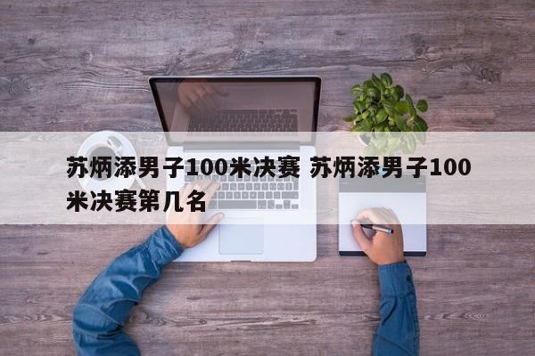 苏炳添男子100米决赛 苏炳添男子100米决赛第几名