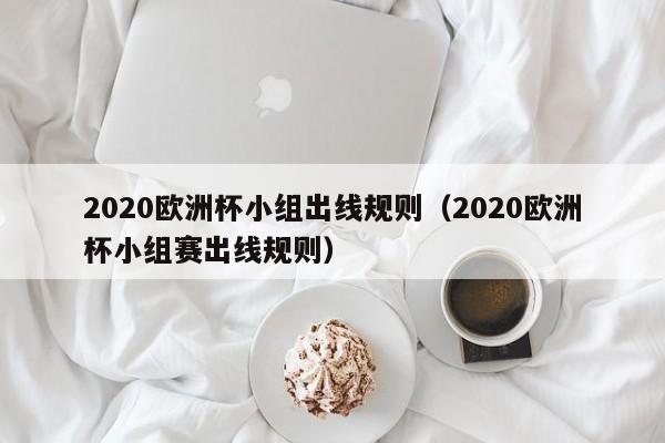 2020欧洲杯小组出线规则（2020欧洲杯小组赛出线规则）