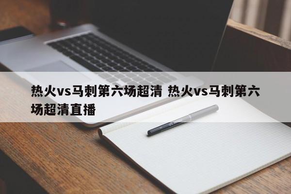 热火vs马刺第六场超清 热火vs马刺第六场超清直播