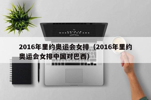 2016年里约奥运会女排（2016年里约奥运会女排中国对巴西）