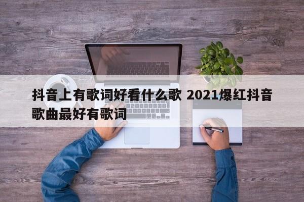 抖音上有歌词好看什么歌 2021爆红抖音歌曲最好有歌词