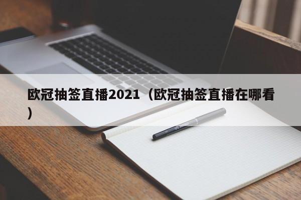 欧冠抽签直播2021（欧冠抽签直播在哪看）