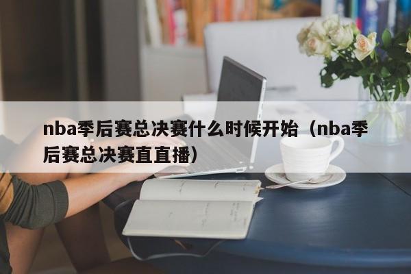 nba季后赛总决赛什么时候开始（nba季后赛总决赛直直播）