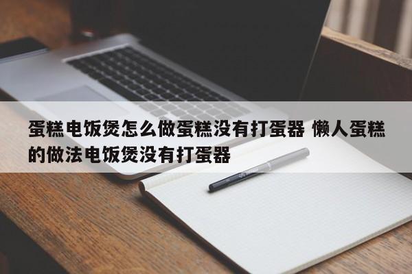 蛋糕电饭煲怎么做蛋糕没有打蛋器 懒人蛋糕的做法电饭煲没有打蛋器