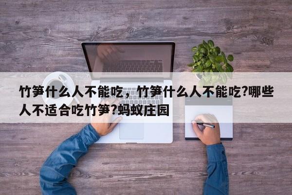 竹笋什么人不能吃，竹笋什么人不能吃?哪些人不适合吃竹笋?蚂蚁庄园