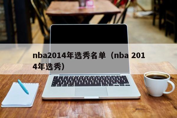 nba2014年选秀名单（nba 2014年选秀）