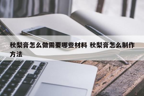 秋梨膏怎么做需要哪些材料 秋梨膏怎么制作方法