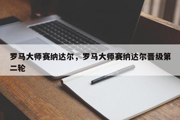 罗马大师赛纳达尔，罗马大师赛纳达尔晋级第二轮