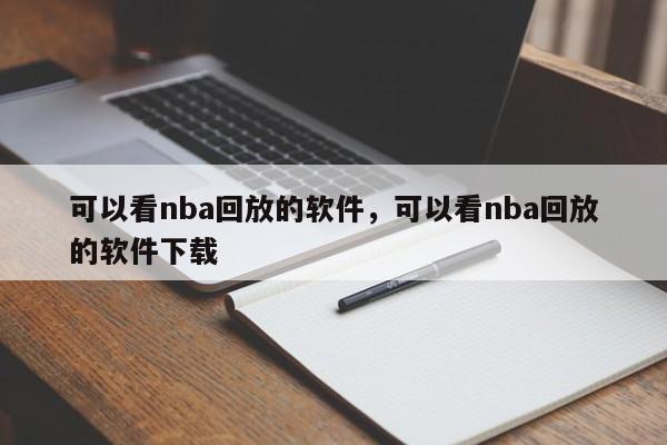 可以看nba回放的软件，可以看nba回放的软件下载