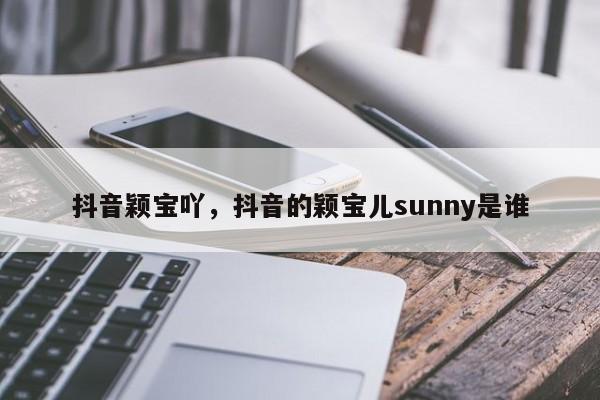 抖音颖宝吖，抖音的颖宝儿sunny是谁