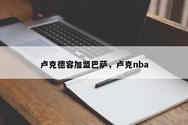 卢克德容加盟巴萨，卢克nba