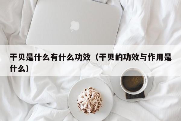 干贝是什么有什么功效（干贝的功效与作用是什么）