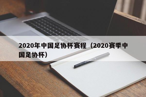 2020年中国足协杯赛程（2020赛季中国足协杯）