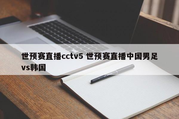 世预赛直播cctv5 世预赛直播中国男足vs韩国