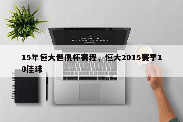 15年恒大世俱杯赛程，恒大2015赛季10佳球