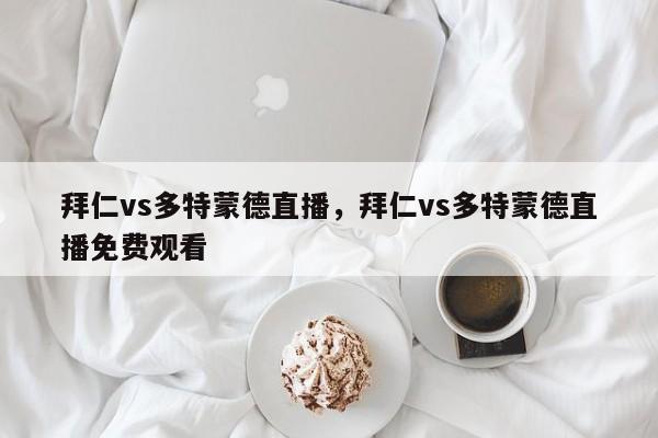 拜仁vs多特蒙德直播，拜仁vs多特蒙德直播免费观看