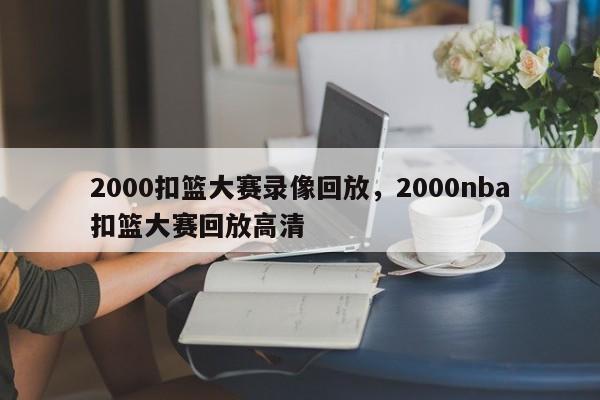 2000扣篮大赛录像回放，2000nba扣篮大赛回放高清